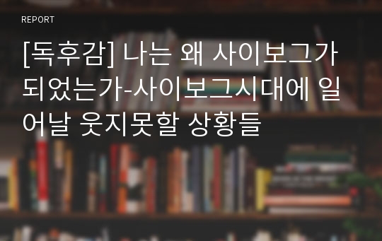 [독후감] 나는 왜 사이보그가 되었는가-사이보그시대에 일어날 웃지못할 상황들