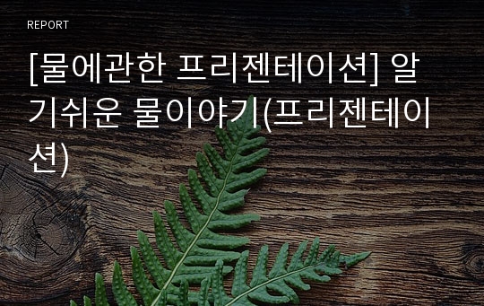 [물에관한 프리젠테이션] 알기쉬운 물이야기(프리젠테이션)