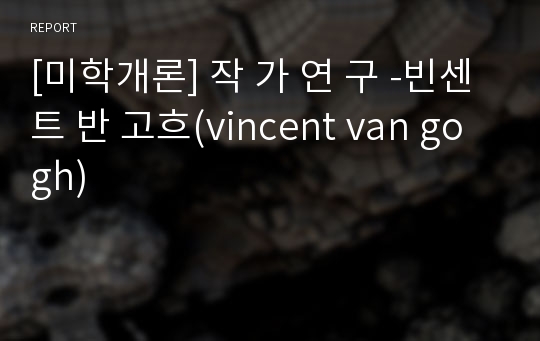 [미학개론] 작 가 연 구 -빈센트 반 고흐(vincent van gogh)