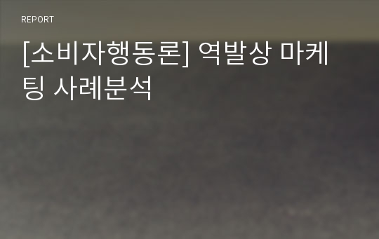 [소비자행동론] 역발상 마케팅 사례분석