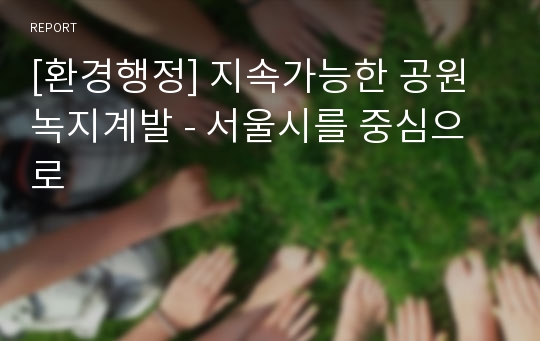 [환경행정] 지속가능한 공원녹지계발 - 서울시를 중심으로