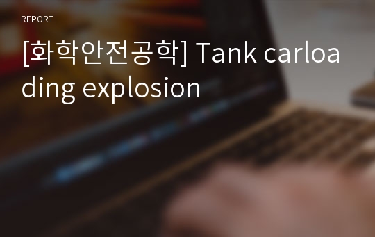 [화학안전공학] Tank carloading explosion