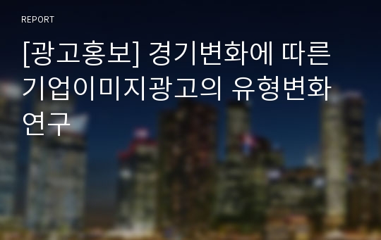 [광고홍보] 경기변화에 따른 기업이미지광고의 유형변화 연구