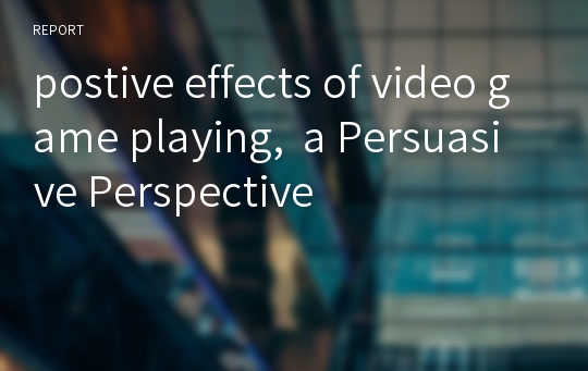 postive effects of video game playing,  a Persuasive Perspective