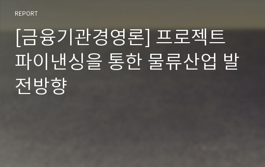 [금융기관경영론] 프로젝트 파이낸싱을 통한 물류산업 발전방향