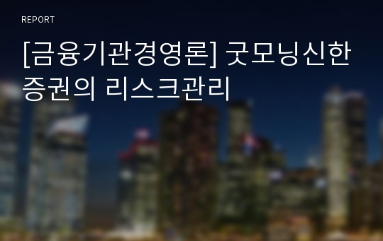 [금융기관경영론] 굿모닝신한증권의 리스크관리