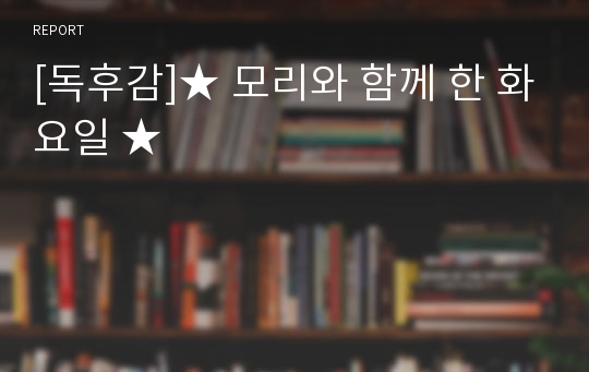 [독후감]★ 모리와 함께 한 화요일 ★