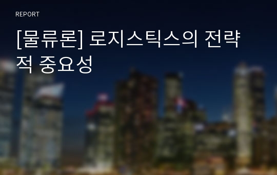 [물류론] 로지스틱스의 전략적 중요성