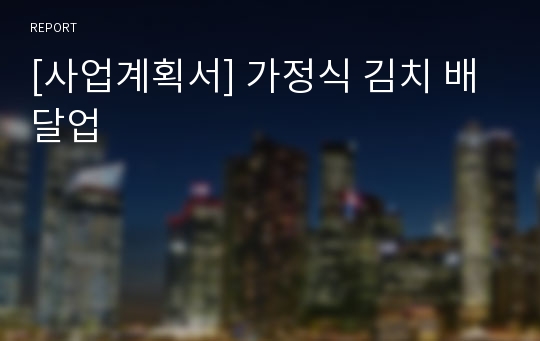 [사업계획서] 가정식 김치 배달업