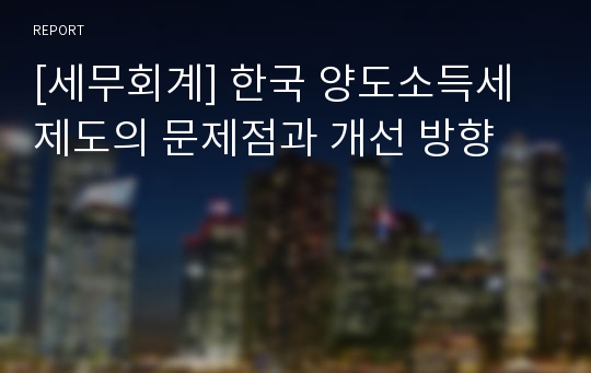 [세무회계] 한국 양도소득세 제도의 문제점과 개선 방향