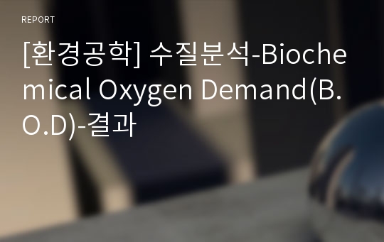 [환경공학] 수질분석-Biochemical Oxygen Demand(B.O.D)-결과