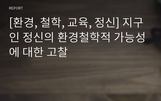 [환경, 철학, 교육, 정신] 지구인 정신의 환경철학적 가능성에 대한 고찰