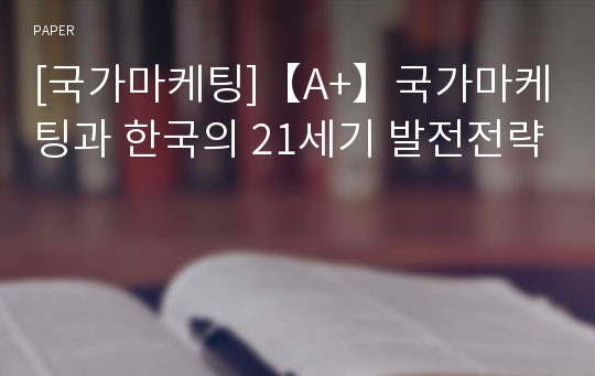 [국가마케팅]【A+】국가마케팅과 한국의 21세기 발전전략