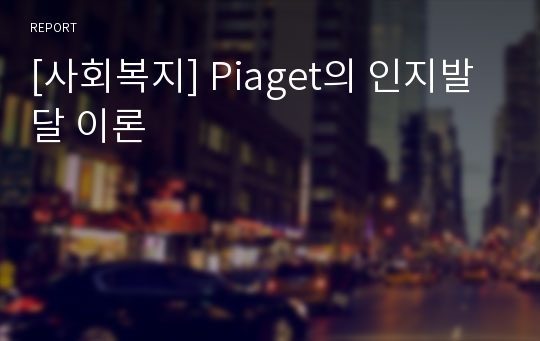 [사회복지] Piaget의 인지발달 이론