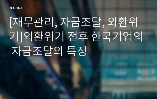 [재무관리, 자금조달, 외환위기]외환위기 전후 한국기업의 자금조달의 특징