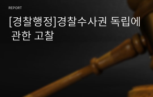 [경찰행정]경찰수사권 독립에 관한 고찰