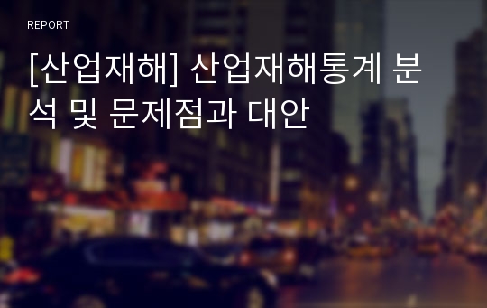 [산업재해] 산업재해통계 분석 및 문제점과 대안