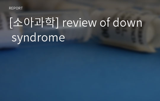 [소아과학] review of down syndrome