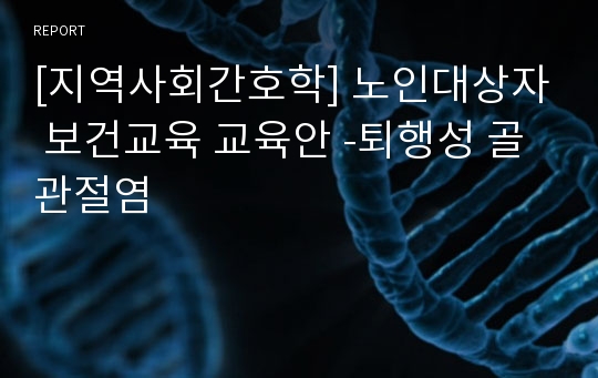 [지역사회간호학] 노인대상자 보건교육 교육안 -퇴행성 골관절염