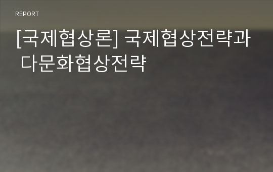 [국제협상론] 국제협상전략과 다문화협상전략