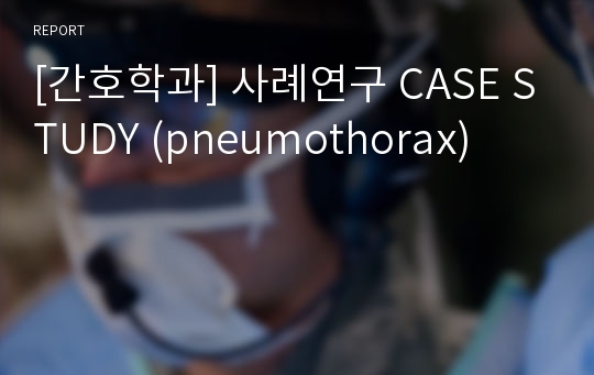 [간호학과] 사례연구 CASE STUDY (pneumothorax)