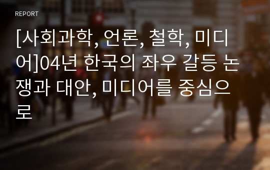 [사회과학, 언론, 철학, 미디어]04년 한국의 좌우 갈등 논쟁과 대안, 미디어를 중심으로