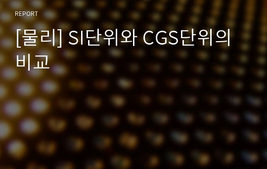 [물리] SI단위와 CGS단위의 비교