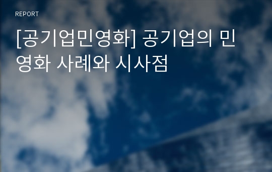 [공기업민영화] 공기업의 민영화 사례와 시사점