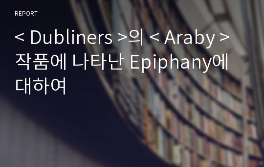 &lt; Dubliners &gt;의 &lt; Araby &gt;작품에 나타난 Epiphany에 대하여