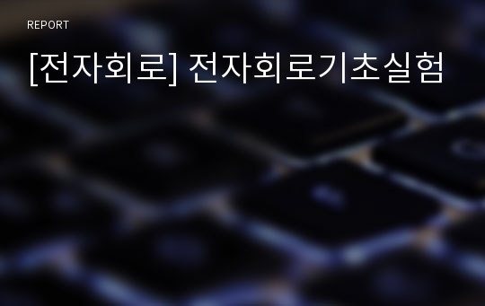 [전자회로] 전자회로기초실험