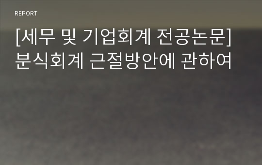 [세무 및 기업회계 전공논문] 분식회계 근절방안에 관하여