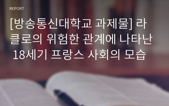 [방송통신대학교 과제물] 라클로의 위험한 관계에 나타난 18세기 프랑스 사회의 모습