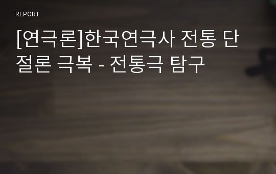 [연극론]한국연극사 전통 단절론 극복 - 전통극 탐구