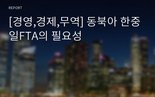 [경영,경제,무역] 동북아 한중일FTA의 필요성