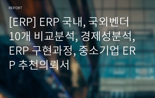 [ERP] ERP 국내, 국외벤더 10개 비교분석, 경제성분석, ERP 구현과정, 중소기업 ERP 추천의뢰서