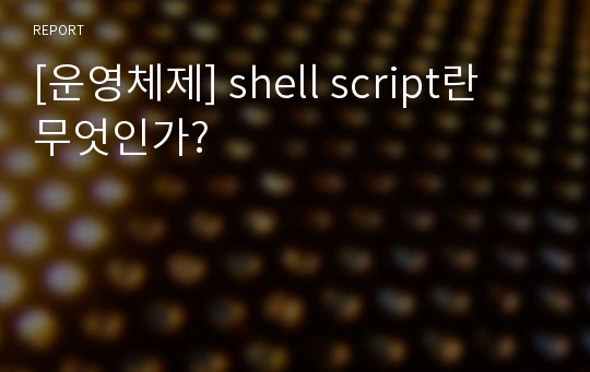 [운영체제] shell script란 무엇인가?