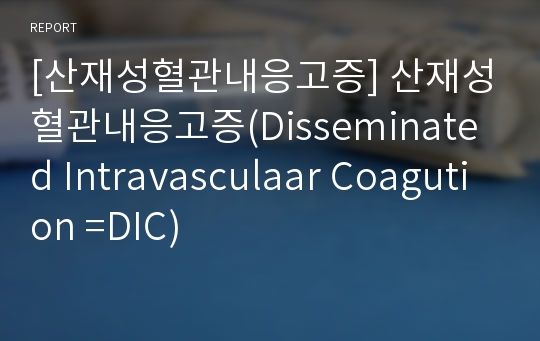 [산재성혈관내응고증] 산재성혈관내응고증(Disseminated Intravasculaar Coagution =DIC)