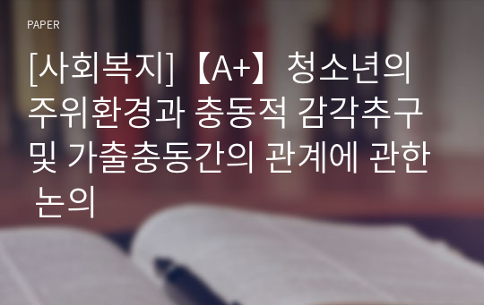 [사회복지]【A+】청소년의 주위환경과 충동적 감각추구 및 가출충동간의 관계에 관한 논의