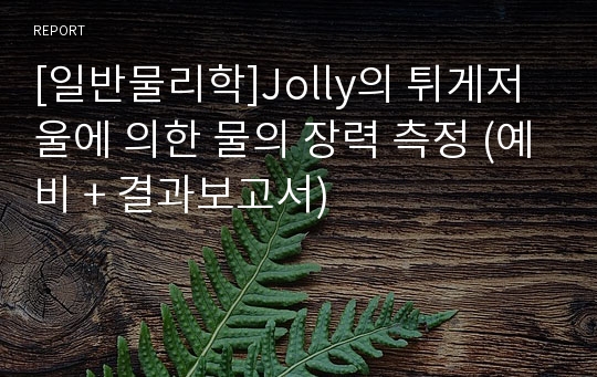 [일반물리학]Jolly의 튀게저울에 의한 물의 장력 측정 (예비 + 결과보고서)