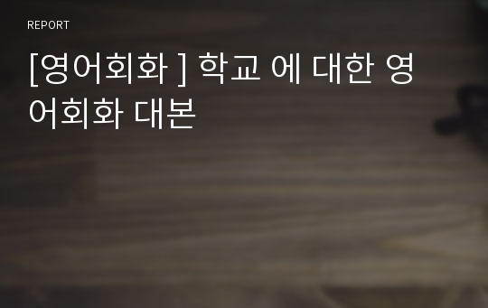 [영어회화 ] 학교 에 대한 영어회화 대본