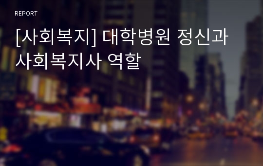 [사회복지] 대학병원 정신과사회복지사 역할