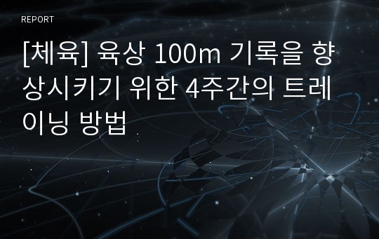 [체육] 육상 100m 기록을 향상시키기 위한 4주간의 트레이닝 방법