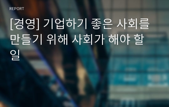 [경영] 기업하기 좋은 사회를 만들기 위해 사회가 해야 할 일