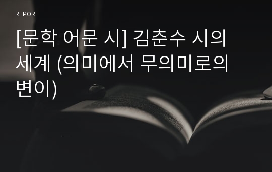 [문학 어문 시] 김춘수 시의 세계 (의미에서 무의미로의 변이)