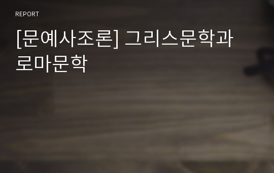 [문예사조론] 그리스문학과 로마문학