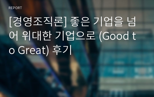 [경영조직론] 좋은 기업을 넘어 위대한 기업으로 (Good to Great) 후기