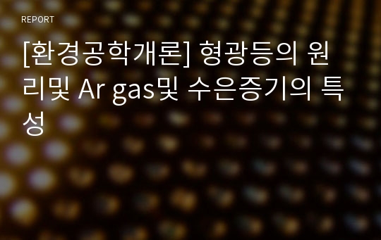 [환경공학개론] 형광등의 원리및 Ar gas및 수은증기의 특성