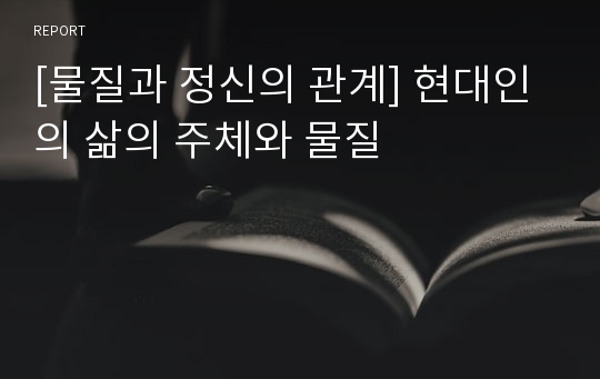 [물질과 정신의 관계] 현대인의 삶의 주체와 물질