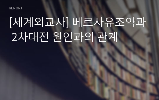 [세계외교사] 베르사유조약과 2차대전 원인과의 관계