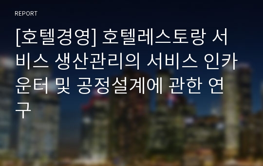 [호텔경영] 호텔레스토랑 서비스 생산관리의 서비스 인카운터 및 공정설계에 관한 연구